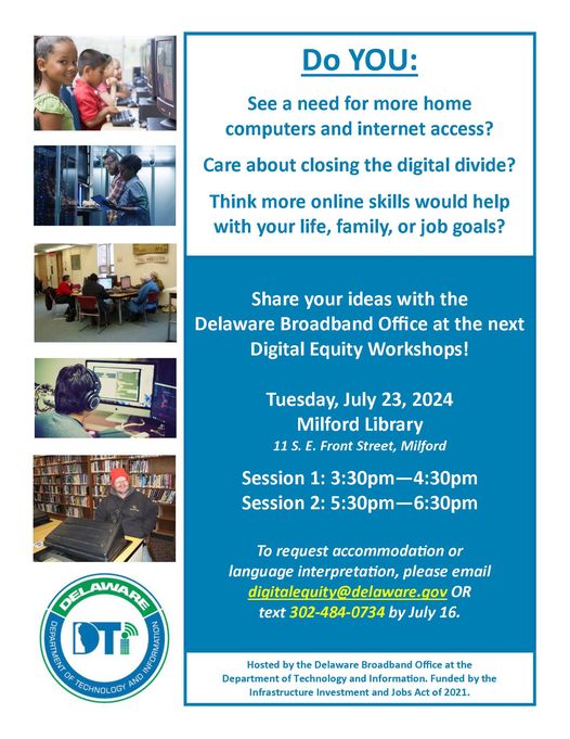 Do you see a need for better internet access?  Share ideas with the Delaware Broadband Office at the Milford Library on July 23, 2024 - 2 session times available starting at 3:30pm or 5:30pm.  Request accomodations, text 302-484-0734 or email digitalequity at delaware.gov.